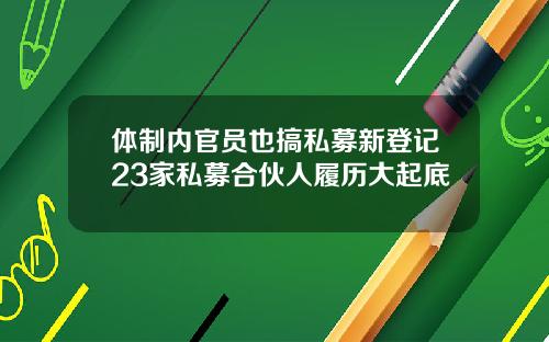 体制内官员也搞私募新登记23家私募合伙人履历大起底