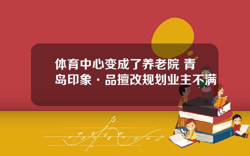 体育中心变成了养老院 青岛印象·品擅改规划业主不满