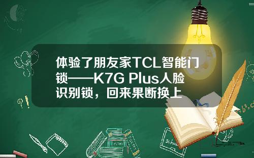 体验了朋友家TCL智能门锁——K7G Plus人脸识别锁，回来果断换上