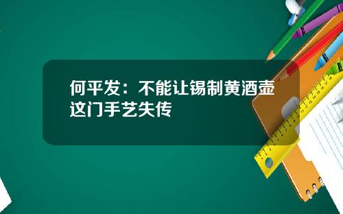 何平发：不能让锡制黄酒壶这门手艺失传