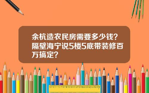 余杭造农民房需要多少钱？隔壁海宁说5楼5底带装修百万搞定？