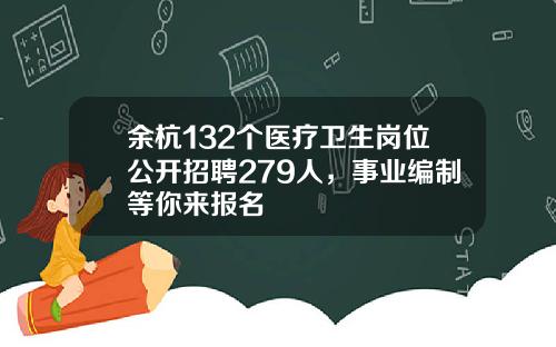 余杭132个医疗卫生岗位公开招聘279人，事业编制等你来报名