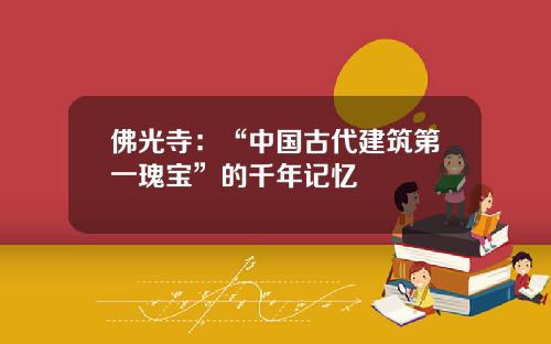 佛光寺：“中国古代建筑第一瑰宝”的千年记忆