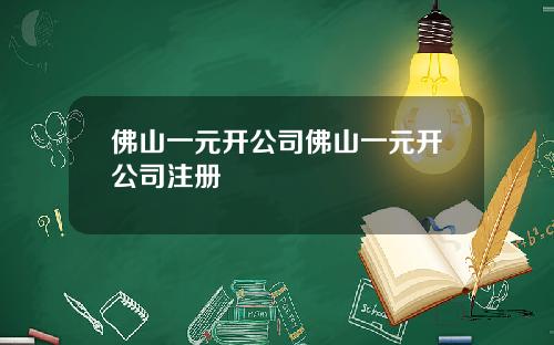 佛山一元开公司佛山一元开公司注册