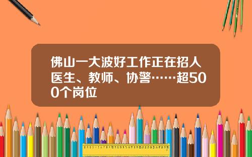 佛山一大波好工作正在招人医生、教师、协警……超500个岗位