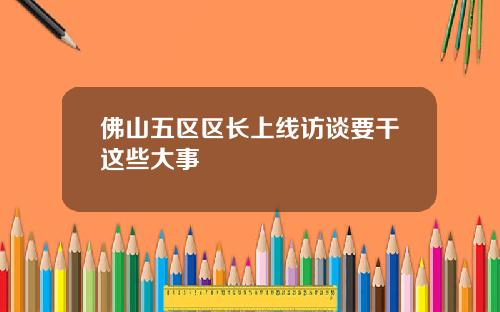 佛山五区区长上线访谈要干这些大事