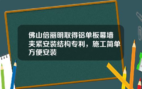 佛山倍丽明取得铝单板幕墙夹紧安装结构专利，施工简单方便安装