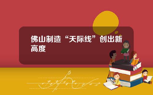 佛山制造“天际线”创出新高度