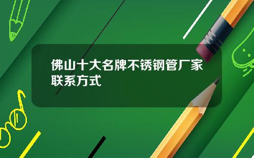 佛山十大名牌不锈钢管厂家联系方式