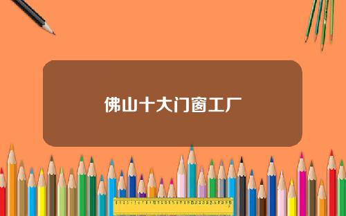 佛山十大门窗工厂
