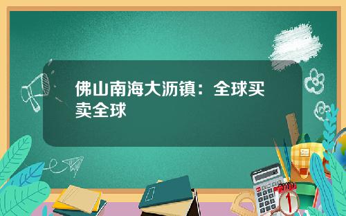 佛山南海大沥镇：全球买 卖全球