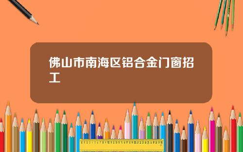 佛山市南海区铝合金门窗招工
