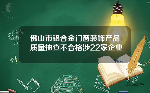 佛山市铝合金门窗装饰产品质量抽查不合格涉22家企业