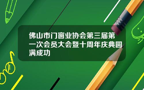 佛山市门窗业协会第三届第一次会员大会暨十周年庆典圆满成功