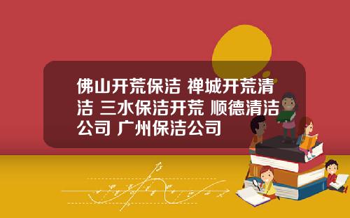 佛山开荒保洁 禅城开荒清洁 三水保洁开荒 顺德清洁公司 广州保洁公司
