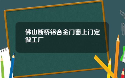 佛山断桥铝合金门窗上门定做工厂
