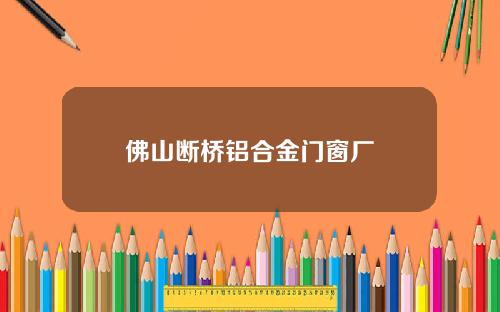 佛山断桥铝合金门窗厂