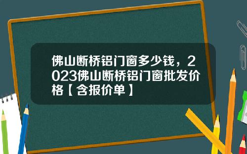 佛山断桥铝门窗多少钱，2023佛山断桥铝门窗批发价格【含报价单】