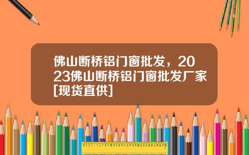 佛山断桥铝门窗批发，2023佛山断桥铝门窗批发厂家[现货直供]
