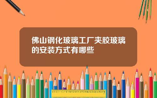 佛山钢化玻璃工厂夹胶玻璃的安装方式有哪些