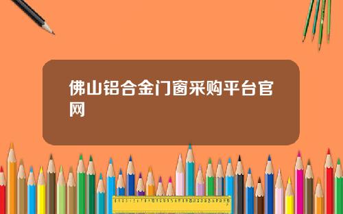 佛山铝合金门窗采购平台官网