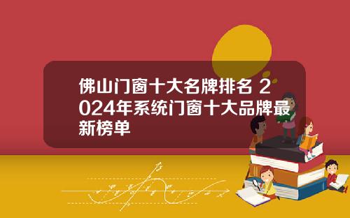 佛山门窗十大名牌排名 2024年系统门窗十大品牌最新榜单