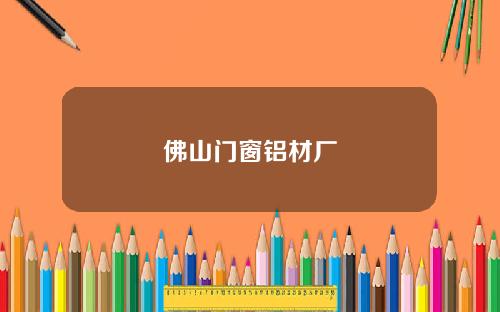 佛山门窗铝材厂