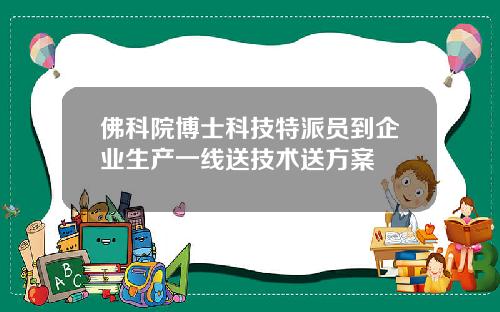 佛科院博士科技特派员到企业生产一线送技术送方案