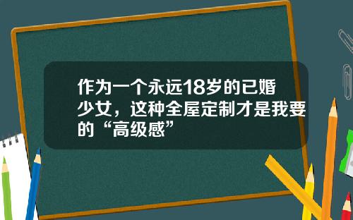 作为一个永远18岁的已婚少女，这种全屋定制才是我要的“高级感”