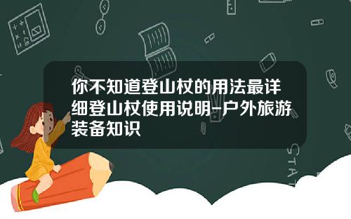 你不知道登山杖的用法最详细登山杖使用说明-户外旅游装备知识
