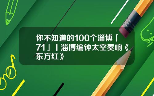 你不知道的100个淄博「71」丨淄博编钟太空奏响《东方红》