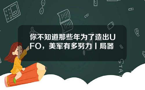 你不知道那些年为了造出UFO，美军有多努力丨局器
