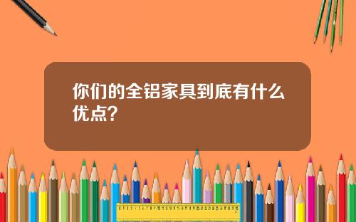 你们的全铝家具到底有什么优点？