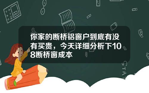 你家的断桥铝窗户到底有没有买贵，今天详细分析下108断桥窗成本