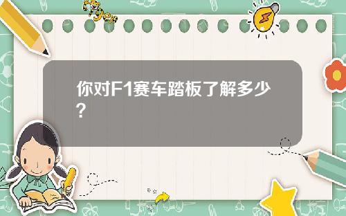 你对F1赛车踏板了解多少？