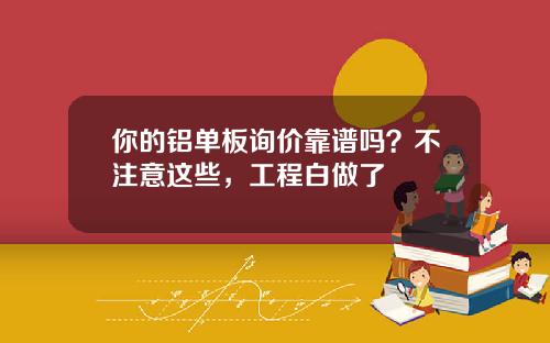 你的铝单板询价靠谱吗？不注意这些，工程白做了
