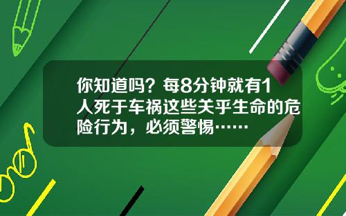 你知道吗？每8分钟就有1人死于车祸这些关乎生命的危险行为，必须警惕……