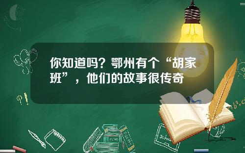 你知道吗？鄂州有个“胡家班”，他们的故事很传奇