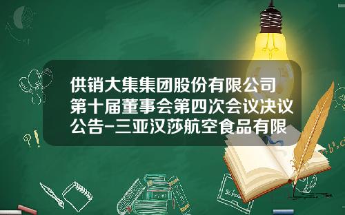 供销大集集团股份有限公司第十届董事会第四次会议决议公告-三亚汉莎航空食品有限公司