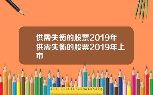 供需失衡的股票2019年供需失衡的股票2019年上市