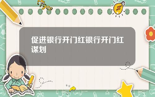 促进银行开门红银行开门红谋划