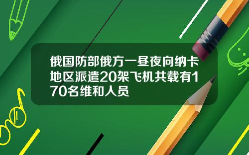 俄国防部俄方一昼夜向纳卡地区派遣20架飞机共载有170名维和人员