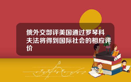 俄外交部评美国通过罗琴科夫法将得到国际社会的相应评价