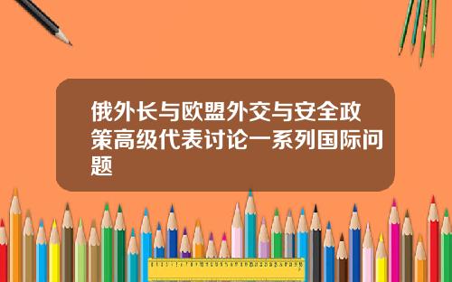 俄外长与欧盟外交与安全政策高级代表讨论一系列国际问题
