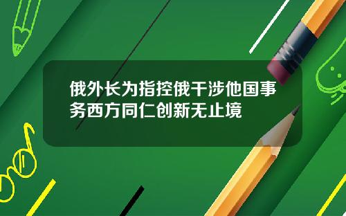 俄外长为指控俄干涉他国事务西方同仁创新无止境