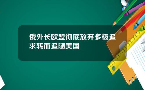 俄外长欧盟彻底放弃多极追求转而追随美国