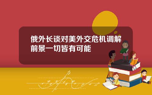 俄外长谈对美外交危机调解前景一切皆有可能