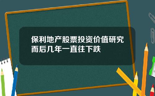 保利地产股票投资价值研究而后几年一直往下跌