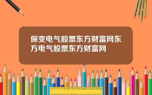 保变电气股票东方财富网东方电气股票东方财富网