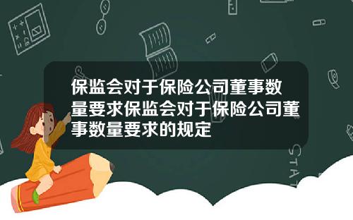 保监会对于保险公司董事数量要求保监会对于保险公司董事数量要求的规定